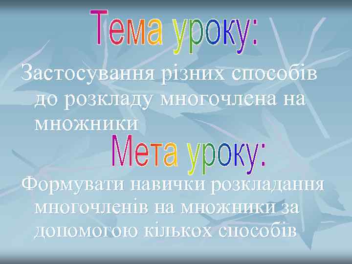 Застосування різних способів до розкладу многочлена на множники Формувати навички розкладання многочленів на множники