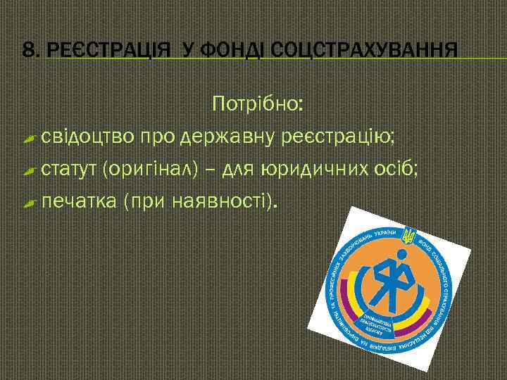 8. РЕЄСТРАЦІЯ У ФОНДІ СОЦСТРАХУВАННЯ    Потрібно: , свідоцтво про державну реєстрацію;