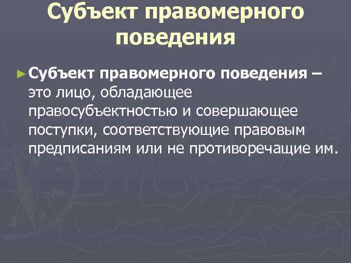   Субъект правомерного   поведения ► Субъект правомерного поведения – это лицо,