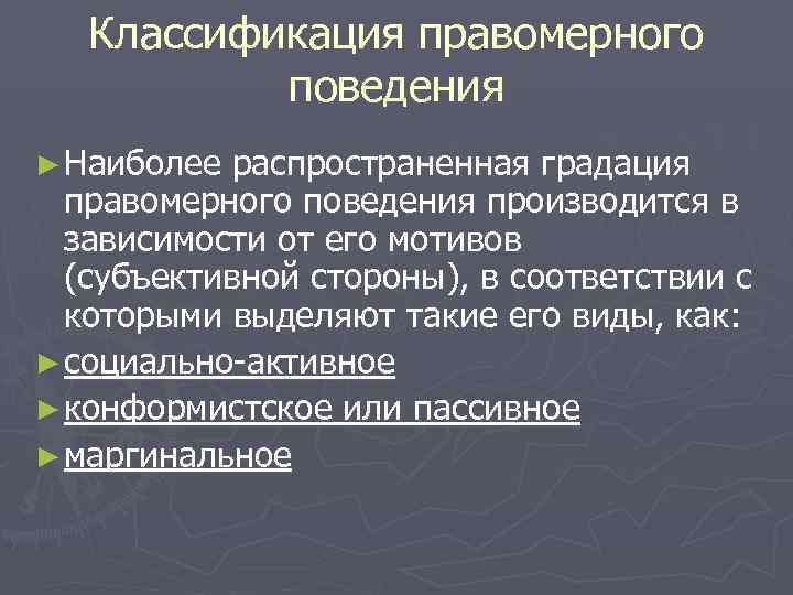   Классификация правомерного  поведения ► Наиболее распространенная градация  правомерного поведения производится