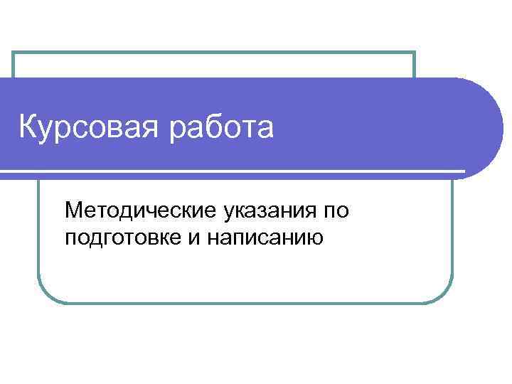 Курсовая работа  Методические указания по  подготовке и написанию 