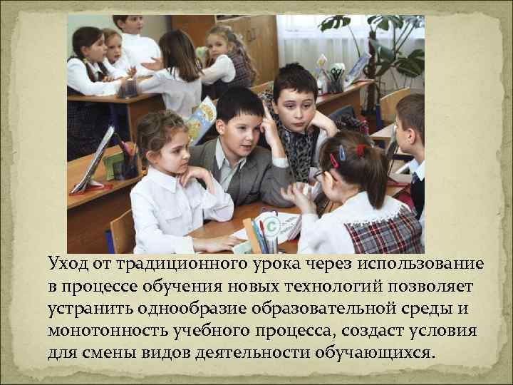 Уход от традиционного урока через использование в процессе обучения новых технологий позволяет устранить однообразие