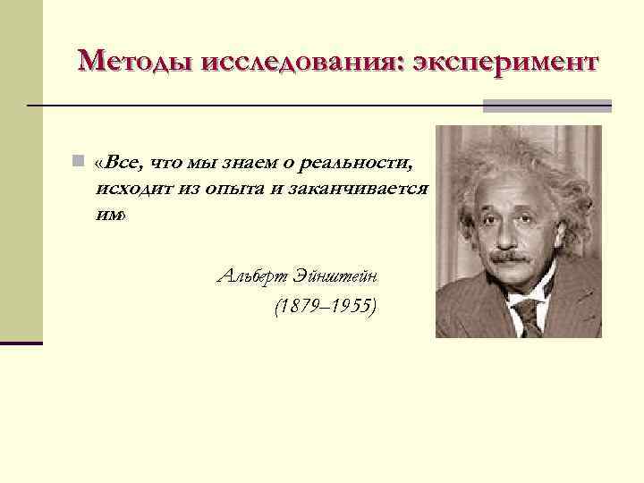 Методы исследования: эксперимент  n «Все, что мы знаем о реальности,  исходит из