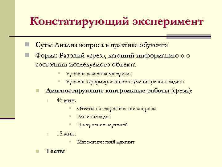  Констатирующий эксперимент n Суть: Анализ вопроса в практике обучения n Форма: Разовый «срез»