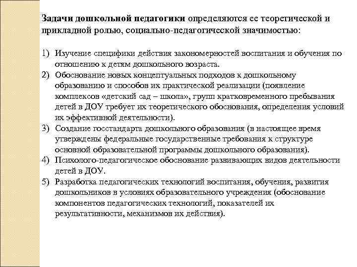 Задачи дошкольной педагогики определяются ее теоретической и прикладной ролью, социально-педагогической значимостью:  1) Изучение