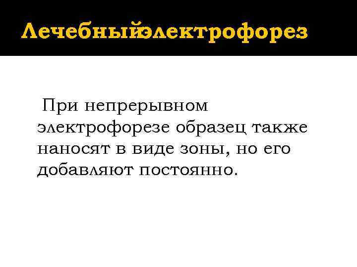 Лечебныйэлектрофорез    . При непрерывном электрофорезе образец также наносят в виде зоны,