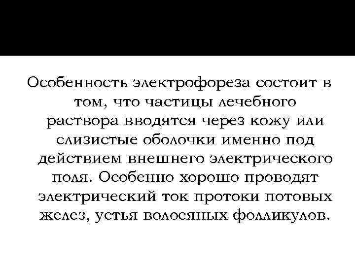 Особенность электрофореза состоит в том, что частицы лечебного  раствора вводятся через кожу или