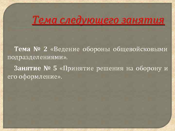  Тема следующего занятия  Тема № 2 «Ведение обороны общевойсковыми подразделениями» . 