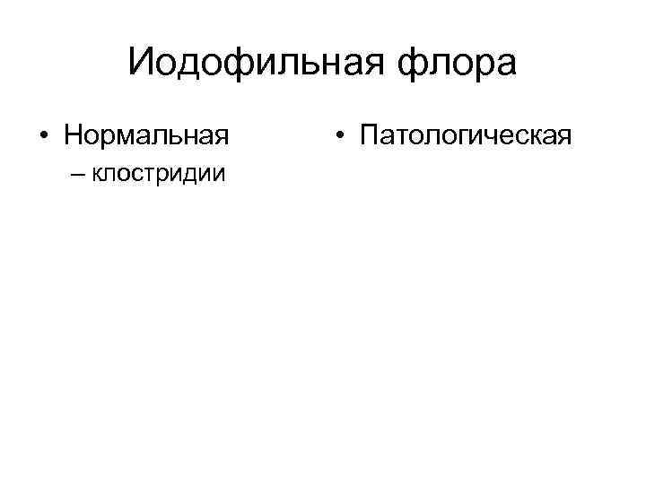  Иодофильная флора • Нормальная • Патологическая  – клостридии 