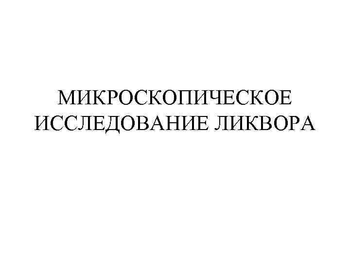  МИКРОСКОПИЧЕСКОЕ ИССЛЕДОВАНИЕ ЛИКВОРА 