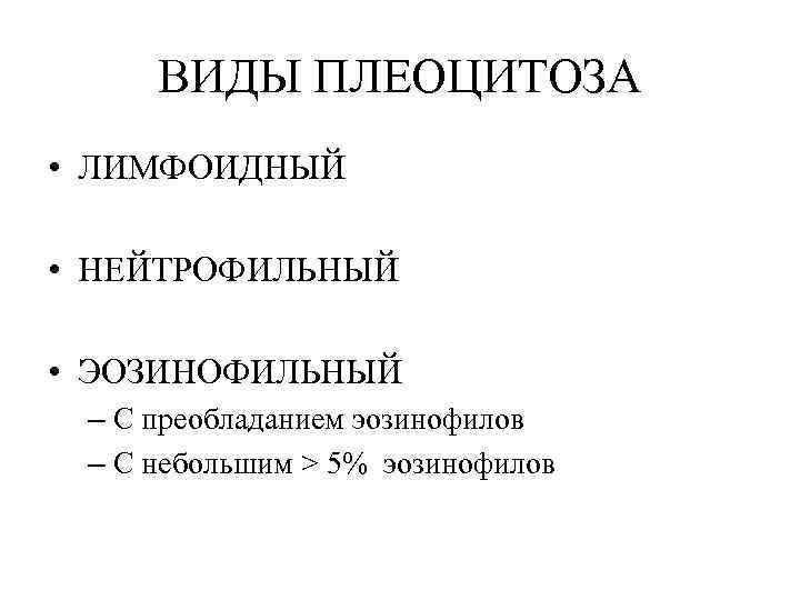  ВИДЫ ПЛЕОЦИТОЗА • ЛИМФОИДНЫЙ  • НЕЙТРОФИЛЬНЫЙ  • ЭОЗИНОФИЛЬНЫЙ – С преобладанием
