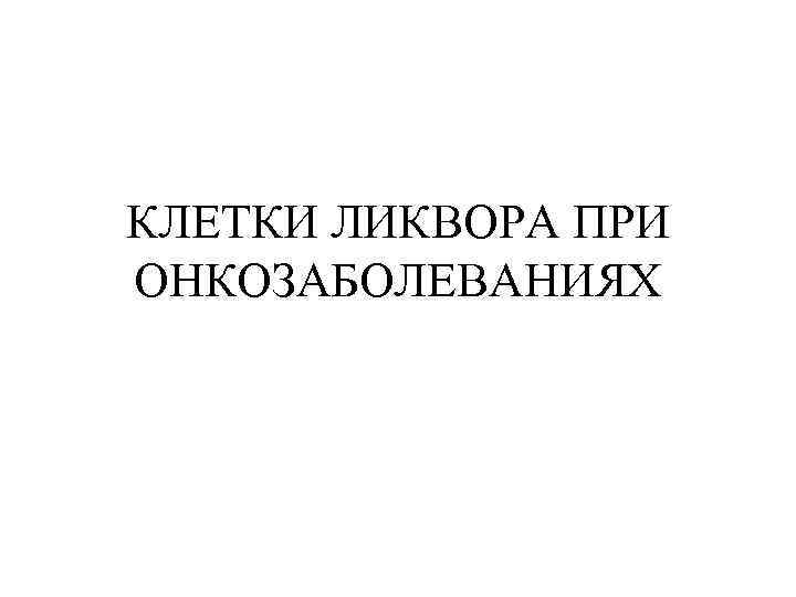 КЛЕТКИ ЛИКВОРА ПРИ ОНКОЗАБОЛЕВАНИЯХ 