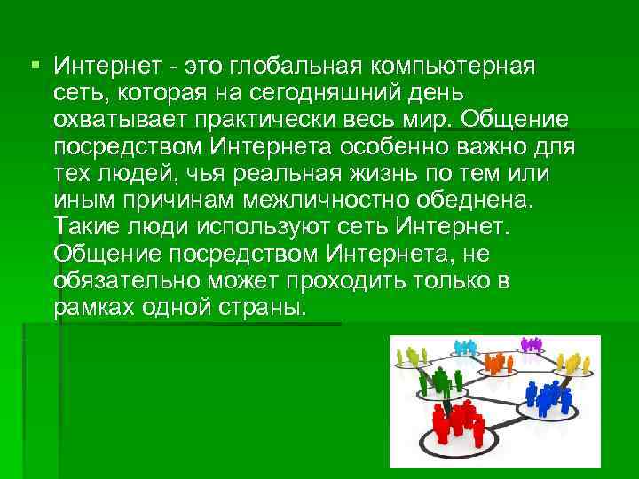 § Интернет - это глобальная компьютерная  сеть, которая на сегодняшний день  охватывает