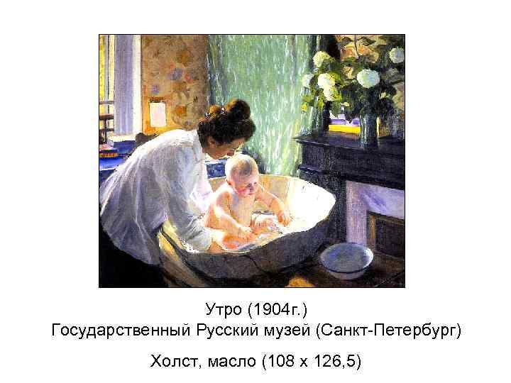    Утро (1904 г. ) Государственный Русский музей (Санкт-Петербург)  Холст, масло