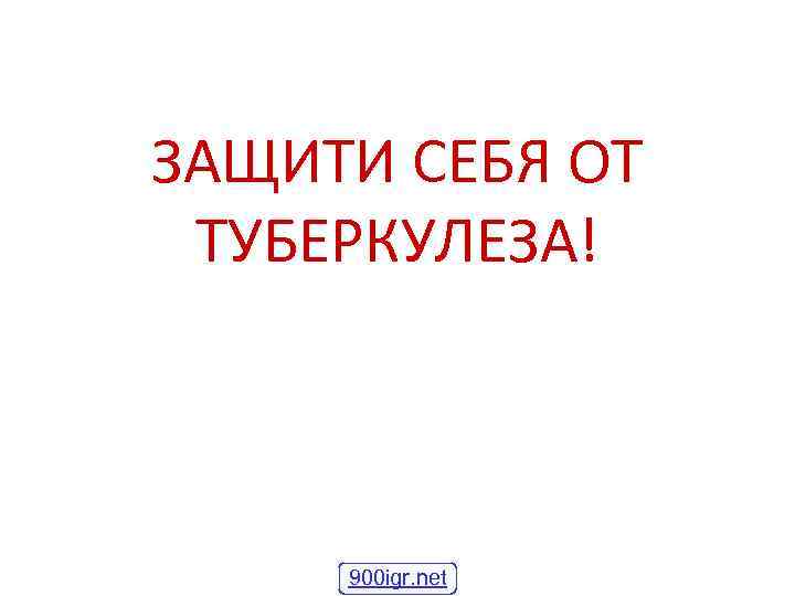 ЗАЩИТИ СЕБЯ ОТ ТУБЕРКУЛЕЗА!   900 igr. net 