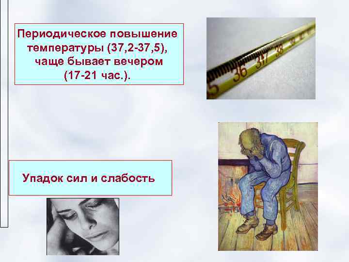 Периодическое повышение температуры (37, 2 -37, 5),  чаще бывает вечером  (17 -21