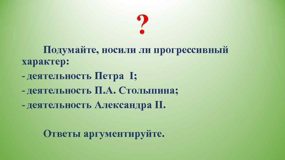      ?  Подумайте, носили ли прогрессивный характер: - деятельность
