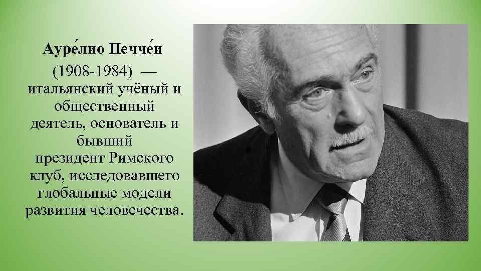   Ауре лио Печче и (1908 -1984) — итальянский учёный и общественный 