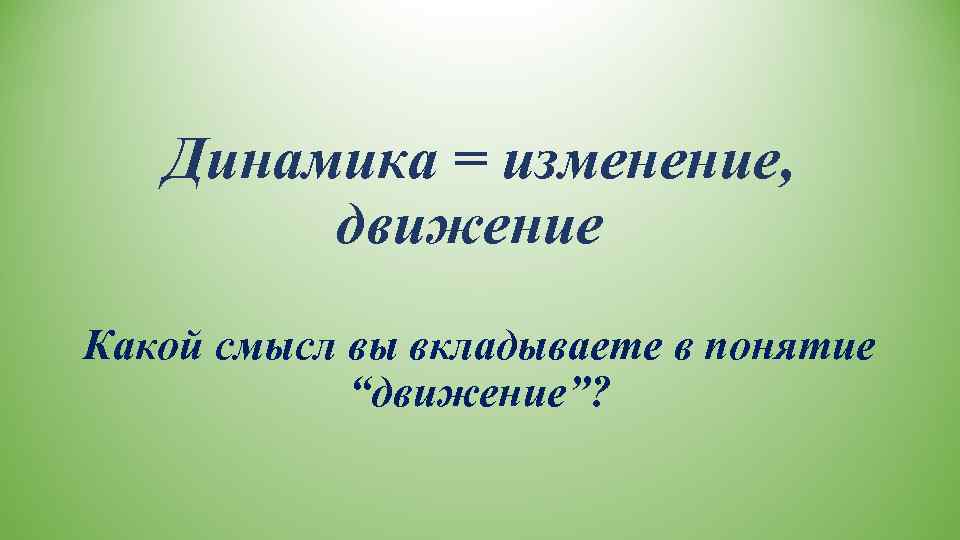  Динамика = изменение,  движение Какой смысл вы вкладываете в понятие 