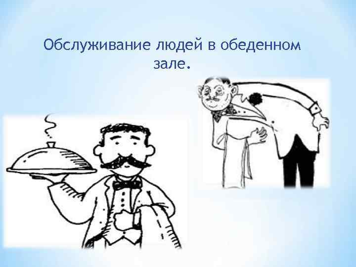 Обслуживание людей в обеденном   зале. 