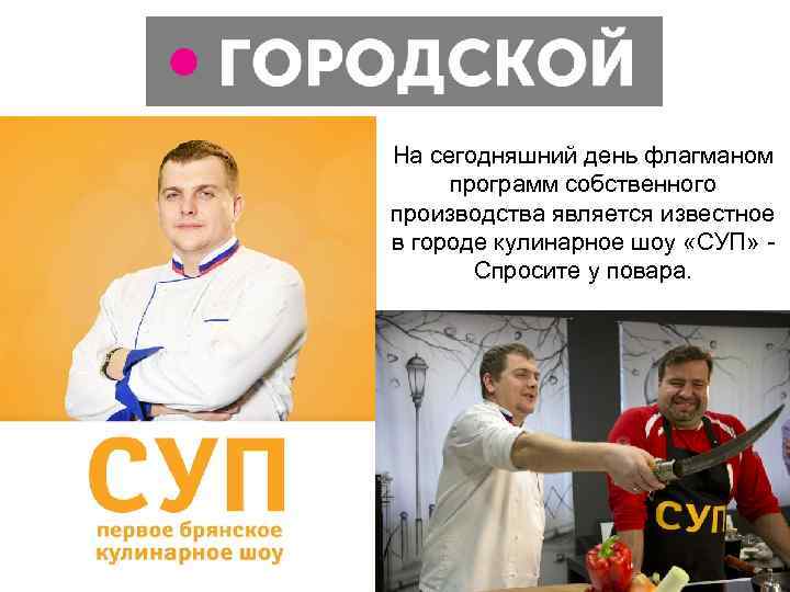 На сегодняшний день флагманом  программ собственного производства является известное в городе кулинарное шоу