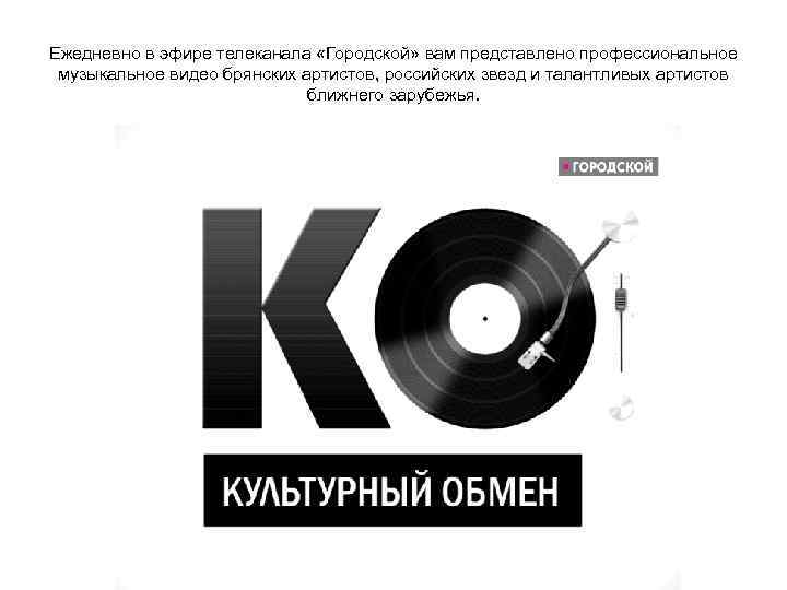 Ежедневно в эфире телеканала «Городской» вам представлено профессиональное  музыкальное видео брянских артистов, российских