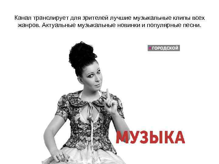 Канал транслирует для зрителей лучшие музыкальные клипы всех  жанров. Актуальные музыкальные новинки и