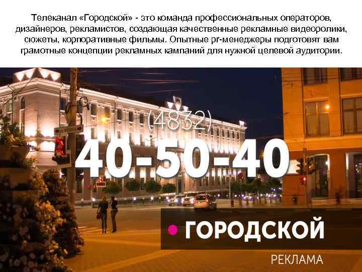   Телеканал «Городской» - это команда профессиональных операторов,  дизайнеров, рекламистов, создающая качественные