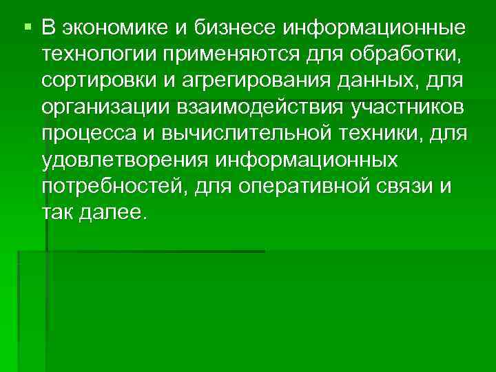 § В экономике и бизнесе информационные  технологии применяются для обработки, сортировки и агрегирования