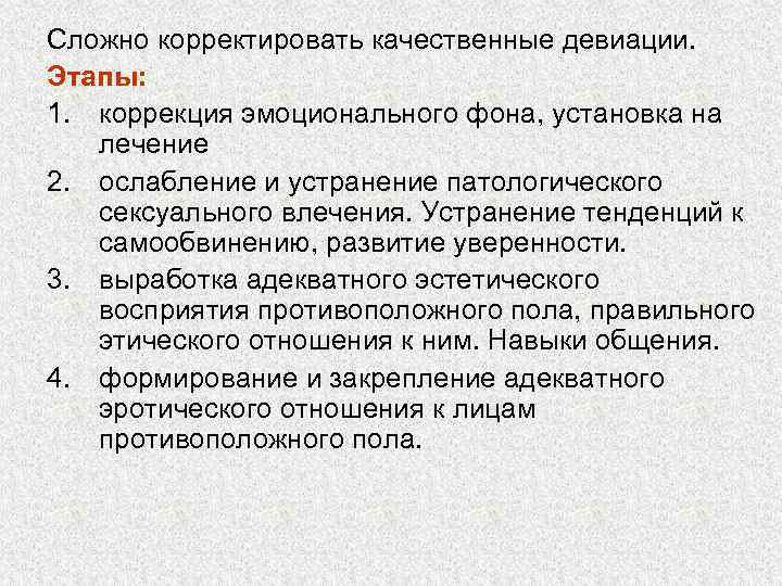 Сложно корректировать качественные девиации. Этапы: 1. коррекция эмоционального фона, установка на лечение 2. ослабление