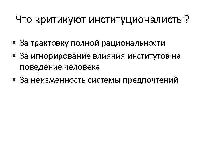 Что критикуют институционалисты?  • За трактовку полной рациональности • За игнорирование влияния институтов