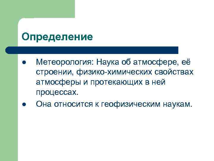 Определение l  Метеорология: Наука об атмосфере, её строении, физико-химических свойствах атмосферы и протекающих