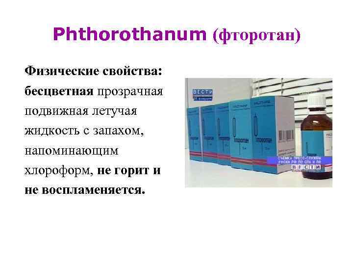   Phthorothanum (фторотан) Физические свойства: бесцветная прозрачная подвижная летучая жидкость с запахом, напоминающим