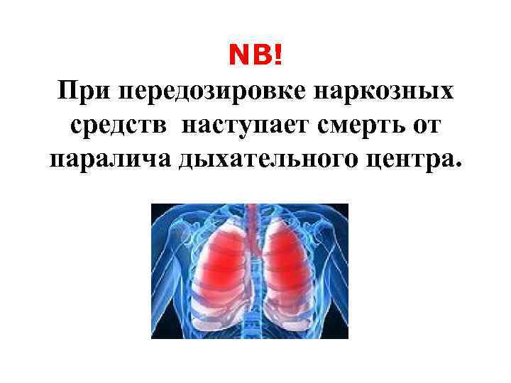 >  NB! При передозировке наркозных средств наступает смерть от паралича дыхательного центра. 
