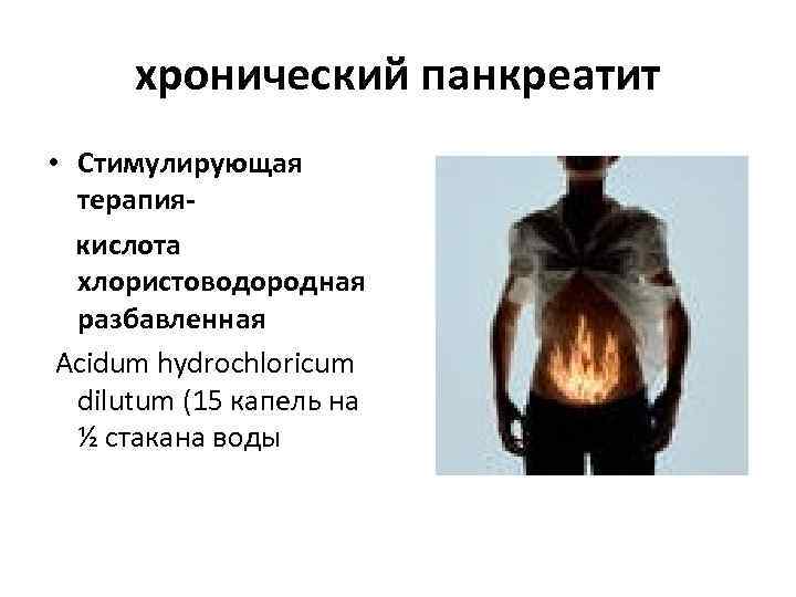  хронический панкреатит • Стимулирующая терапия- кислота хлористоводородная разбавленная Acidum hydrochloricum dilutum (15 капель