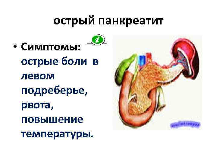   острый панкреатит • Симптомы: острые боли в  левом  подреберье, рвота,
