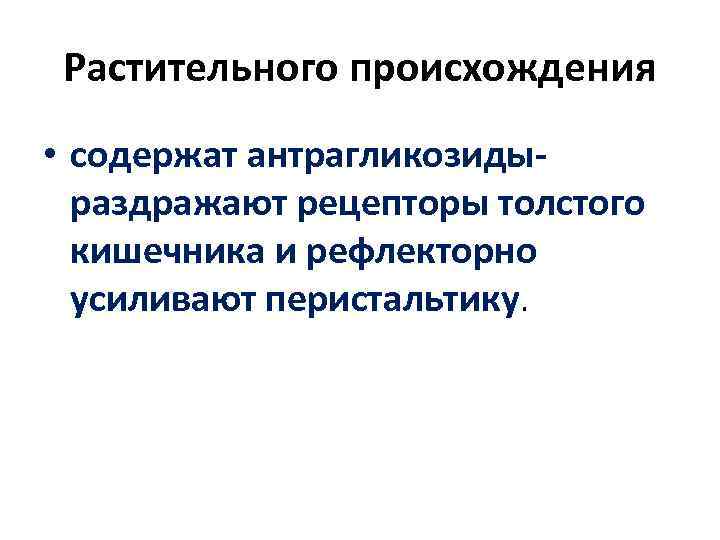  Растительного происхождения  • содержат антрагликозиды-  раздражают рецепторы толстого  кишечника и