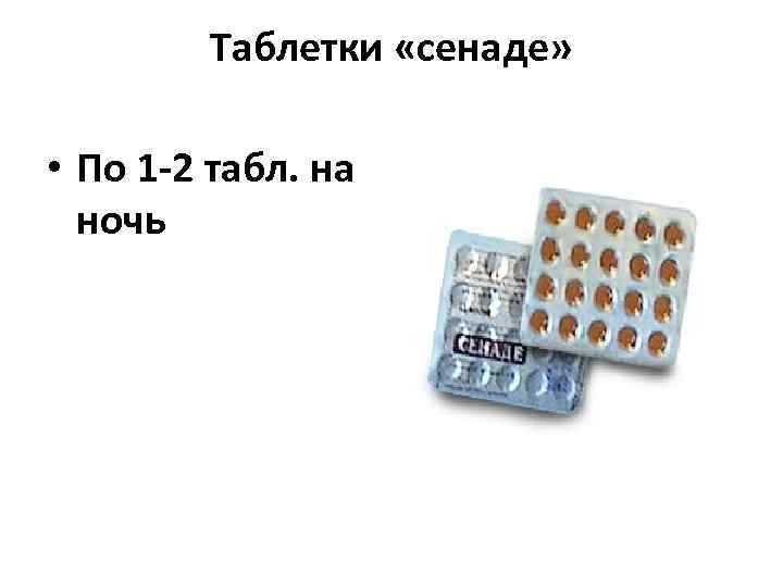    Таблетки «сенаде»  • По 1 -2 табл. на  ночь