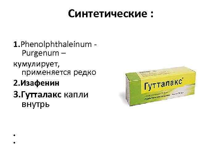    Синтетические :  1. Phenolphthaleinum -  Purgenum – кумулирует, применяется