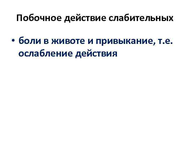  Побочное действие слабительных  • боли в животе и привыкание, т. е. ослабление