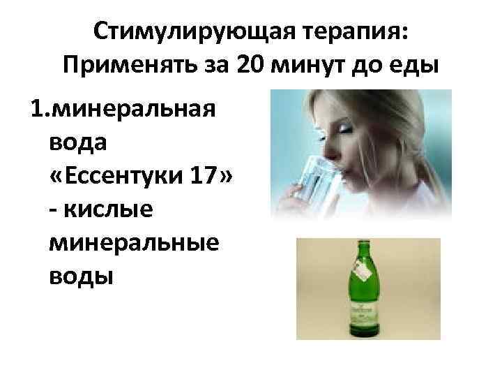   Стимулирующая терапия: Применять за 20 минут до еды 1. минеральная  вода