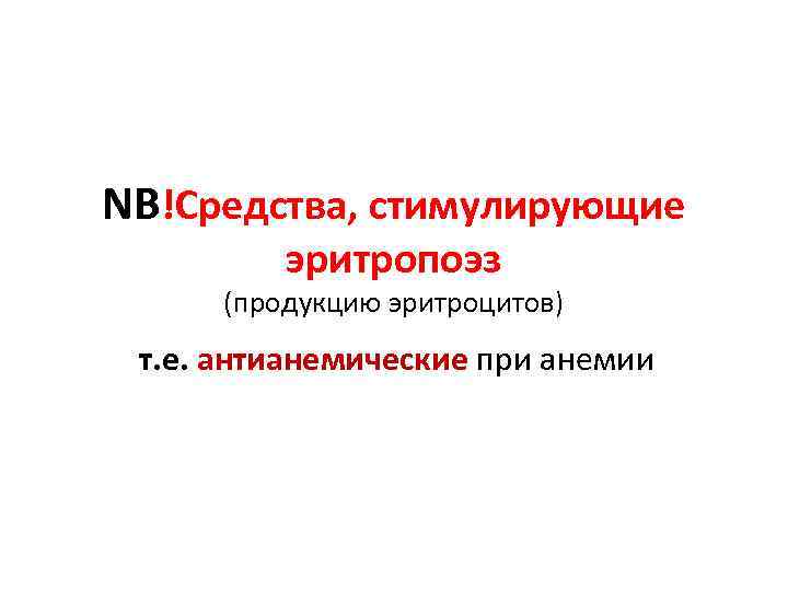 NB!Средства, стимулирующие  эритропоэз  (продукцию эритроцитов) т. е. антианемические при анемии  