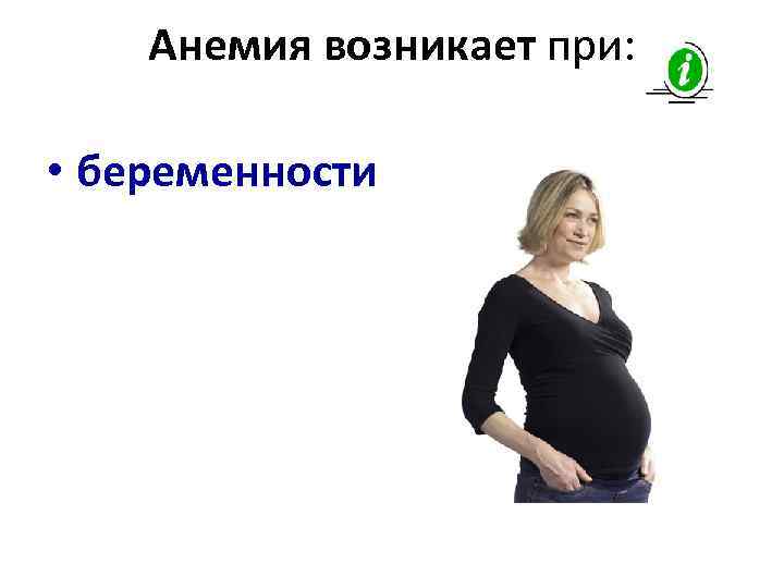  Анемия возникает при:    • беременности 