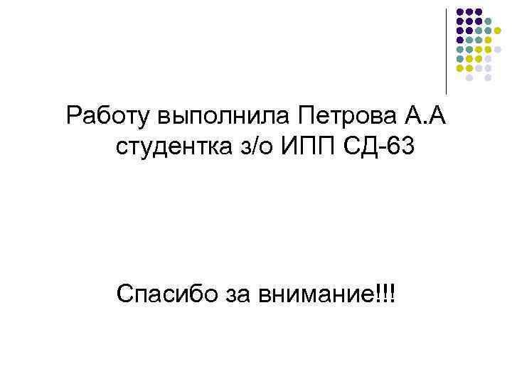 Работу выполнила Петрова А. А студентка з/о ИПП СД-63  Спасибо за внимание!!! 