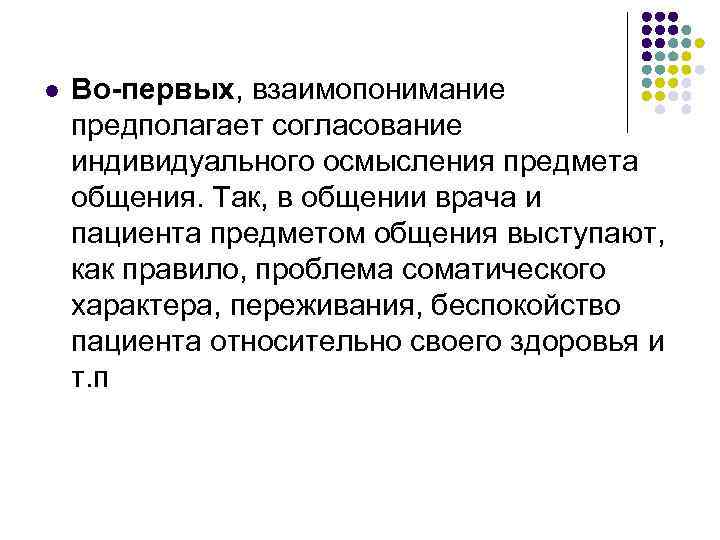 l  Во-первых, взаимопонимание предполагает согласование индивидуального осмысления предмета общения. Так, в общении врача