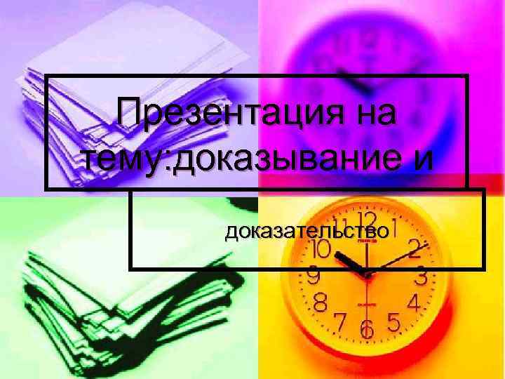  Презентация на тему: доказывание и  доказательство 
