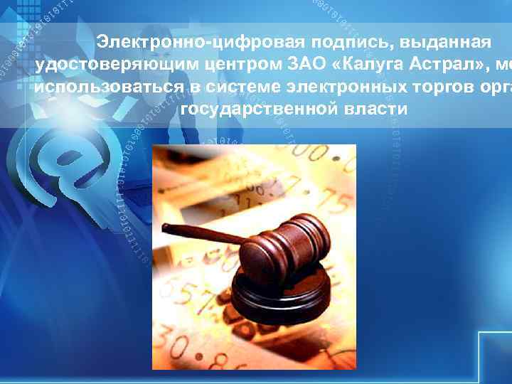 Электронно-цифровая подпись, выданная удостоверяющим центром ЗАО «Калуга Астрал» , мо использоваться в системе Электронно-цифровая подпись, выданная удостоверяющим центром ЗАО «Калуга Астрал» , мо использоваться в системе