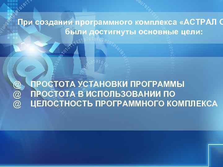 При создании программного комплекса «АСТРАЛ О были достигнуты основные цели: @ ПРОСТОТА При создании программного комплекса «АСТРАЛ О были достигнуты основные цели: @ ПРОСТОТА