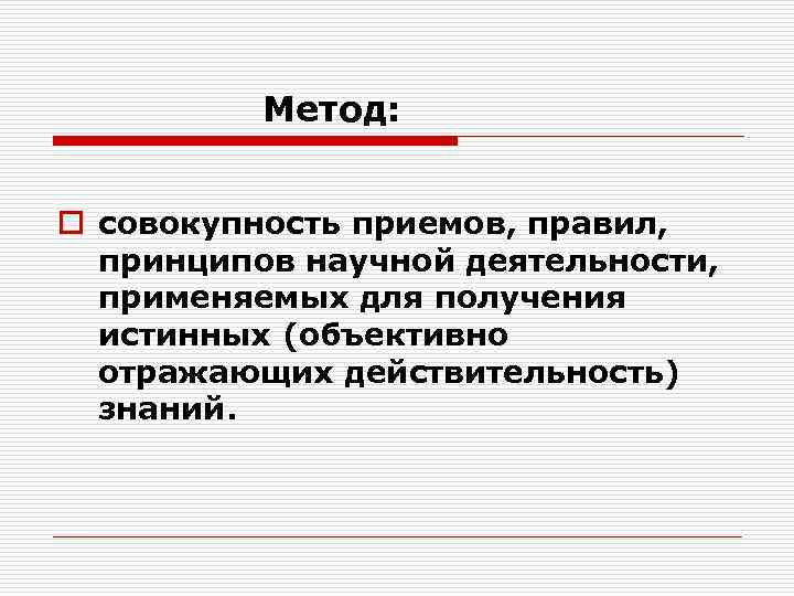    Метод:  o совокупность приемов, правил, принципов научной деятельности, применяемых для