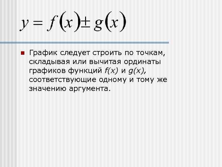 n  График следует строить по точкам, складывая или вычитая ординаты графиков функций f(х)